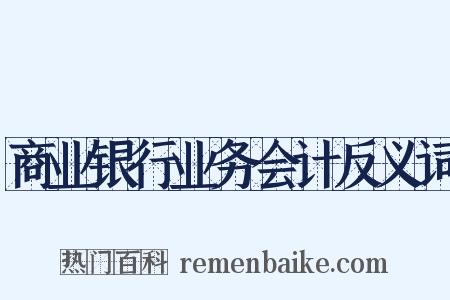 商业银行业务会计反义词是什么意思的图片